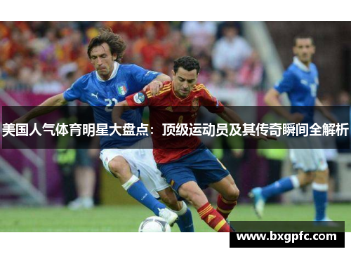 美国人气体育明星大盘点：顶级运动员及其传奇瞬间全解析
