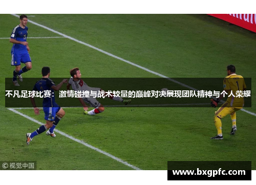 不凡足球比赛：激情碰撞与战术较量的巅峰对决展现团队精神与个人荣耀