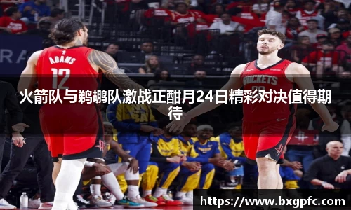 米兰火箭队与鹈鹕队激战正酣月24日精彩对决值得期待